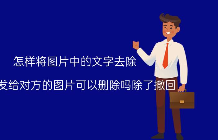 怎样将图片中的文字去除 微信发给对方的图片可以删除吗除了撤回？